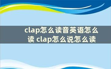 clap怎么读音英语怎么读 clap怎么说怎么读